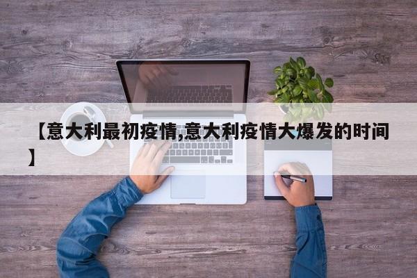 【意大利最初疫情,意大利疫情大爆发的时间】