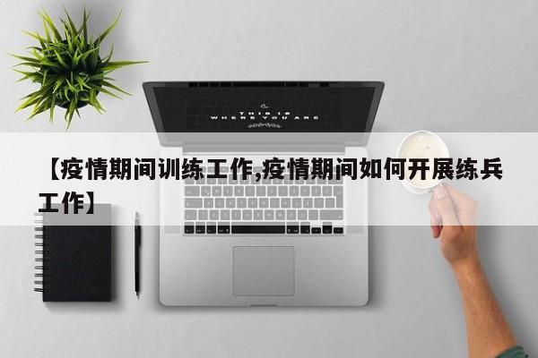 【疫情期间训练工作,疫情期间如何开展练兵工作】
