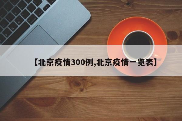 【北京疫情300例,北京疫情一览表】