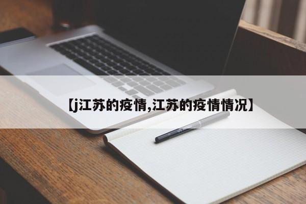 【j江苏的疫情,江苏的疫情情况】