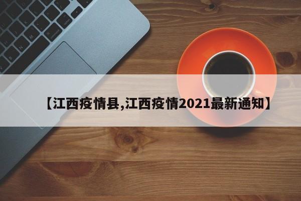 【江西疫情县,江西疫情2021最新通知】