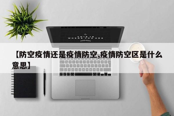 【防空疫情还是疫情防空,疫情防空区是什么意思】
