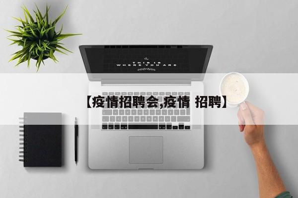 【疫情招聘会,疫情 招聘】