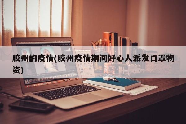胶州的疫情(胶州疫情期间好心人派发口罩物资)