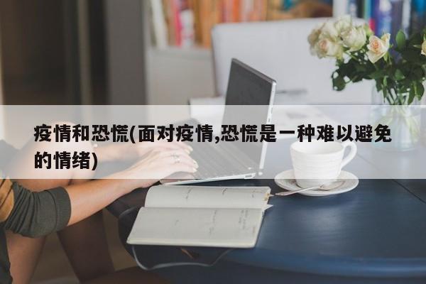 疫情和恐慌(面对疫情,恐慌是一种难以避免的情绪)