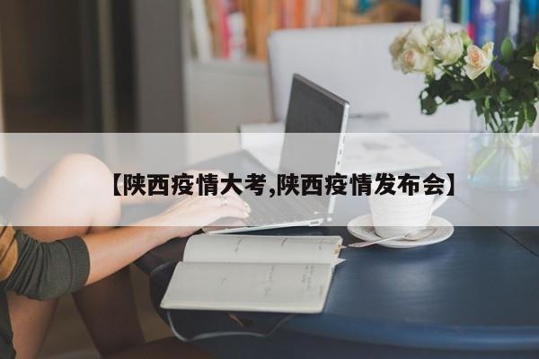 【陕西疫情大考,陕西疫情发布会】