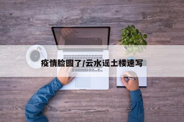 疫情脸圆了/云水谣土楼速写