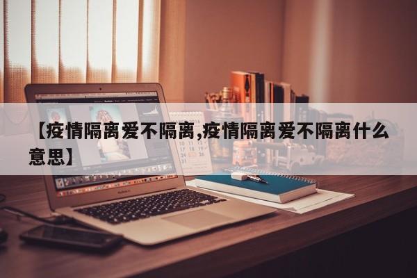 【疫情隔离爱不隔离,疫情隔离爱不隔离什么意思】