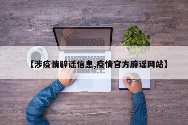 【涉疫情辟谣信息,疫情官方辟谣网站】