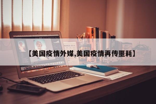 【美国疫情外媒,美国疫情再传噩耗】