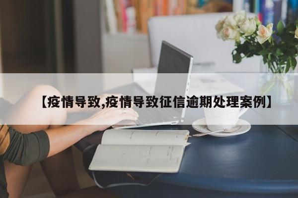 【疫情导致,疫情导致征信逾期处理案例】