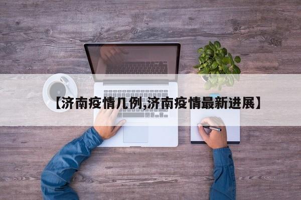 【济南疫情几例,济南疫情最新进展】