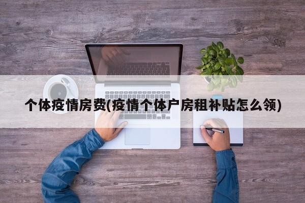 个体疫情房费(疫情个体户房租补贴怎么领)