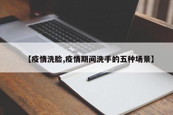 【疫情洗脸,疫情期间洗手的五种场景】