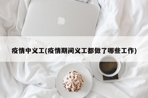 疫情中义工(疫情期间义工都做了哪些工作)