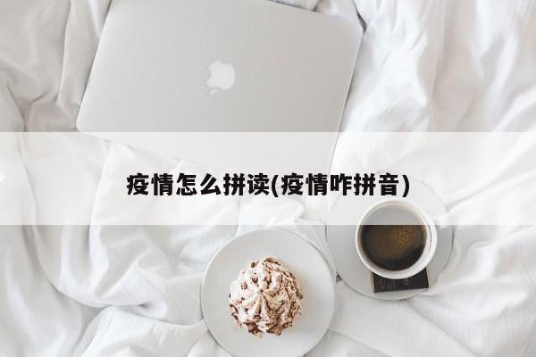 疫情怎么拼读(疫情咋拼音)