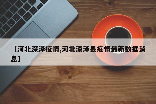【河北深泽疫情,河北深泽县疫情最新数据消息】