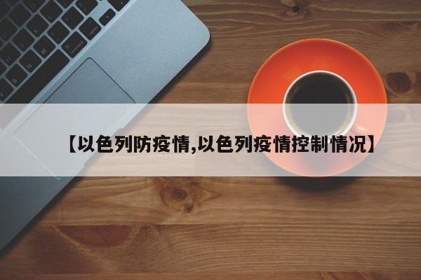 【以色列防疫情,以色列疫情控制情况】