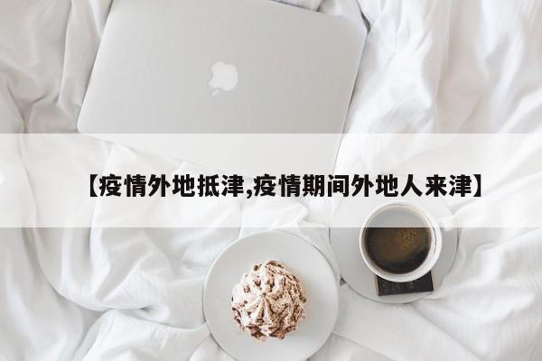 【疫情外地抵津,疫情期间外地人来津】
