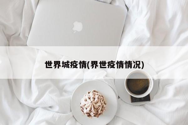 世界城疫情(界世疫情情况)