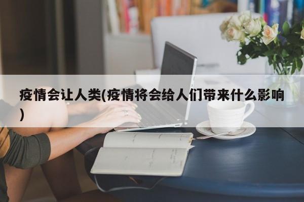 疫情会让人类(疫情将会给人们带来什么影响)
