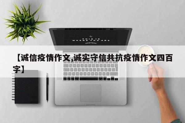 【诚信疫情作文,诚实守信共抗疫情作文四百字】