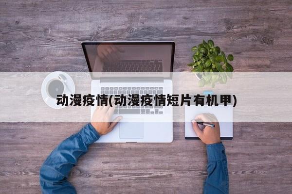 动漫疫情(动漫疫情短片有机甲)