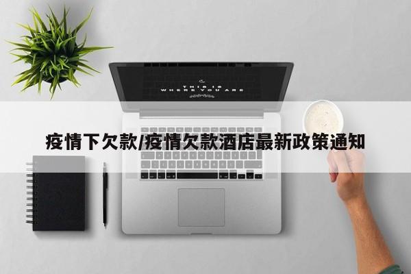 疫情下欠款/疫情欠款酒店最新政策通知