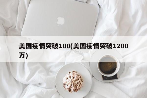 美国疫情突破100(美国疫情突破1200万)