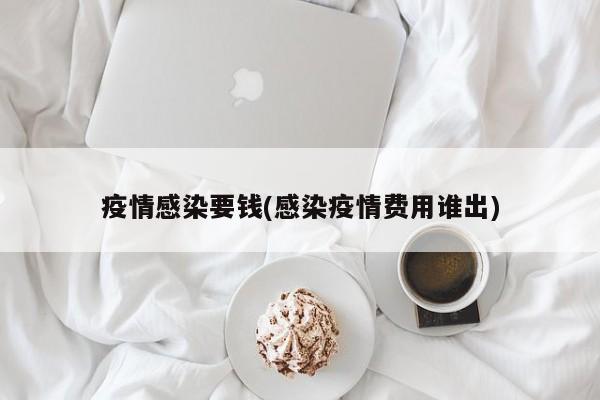 疫情感染要钱(感染疫情费用谁出)