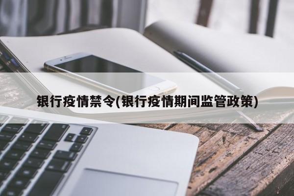 银行疫情禁令(银行疫情期间监管政策)